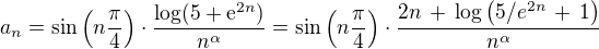 $a_n = \sin\(n\frac{\pi}{4}\)\cdot \frac{\log (5 + \text {e}^{2n})}{n^{\alpha}} = \sin\(n\frac{\pi}{4}\)\cdot \frac{2n \,+\, \log \(5/{e}^{2n} \,+\, 1\)}{n^{\alpha}}$