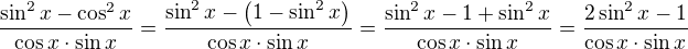 $\frac{\sin^2 x-\cos^2 x}{\cos x\cdot \sin x}=\frac{\sin^2 x-\(1-\sin^2 x\)}{\cos x\cdot \sin x}=\frac{\sin^2 x-1+\sin^2 x}{\cos x\cdot \sin x}=\frac{2\sin^2 x-1}{\cos x\cdot \sin x}$
