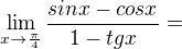 $\lim_{x\to\frac{\pi }{4}} \frac{sin x -cosx}{1-tgx} =$