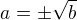 $a=\pm \sqrt{b}$