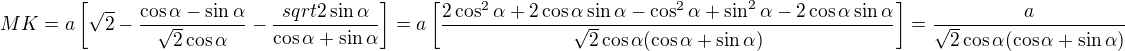 $MK=a\left[\sqrt2-\frac{\cos\alpha-\sin\alpha}{\sqrt2\cos\alpha}-\frac{sqrt2\sin\alpha}{\cos\alpha+\sin\alpha}\right]=a\left[\frac{2\cos^2\alpha+2\cos\alpha\sin\alpha-\cos^2\alpha+\sin^2\alpha-2\cos\alpha\sin\alpha}{\sqrt2\cos\alpha(\cos\alpha+\sin\alpha)}\right]=\frac{a}{\sqrt2\cos\alpha(\cos\alpha+\sin\alpha)}$