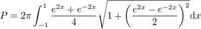 $P=2\pi\int_{-1}^1\frac{e^{2x}+e^{-2x}}{4}\sqrt{1+\(\frac{e^{2x}-e^{-2x}}{2}\)^2}\mathrm{d}x$