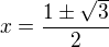 $x = \frac{1\pm \sqrt{3}}{2}$