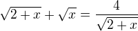 $\sqrt{2+x}+\sqrt x=\frac{4}{\sqrt{2+x}}$