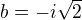 $b=-i\sqrt{2}$