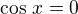 $\cos\,x=0$