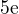 $5\mathrm{e}^{}$