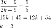 $\frac{3k+9}{2k+9}=\frac 65\nl15k+45=12k+54\nlk=3$