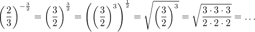 $\left(\frac{2}{3}\right)^{-\frac32}=\left(\frac{3}{2}\right)^{\frac32}=\(\left(\frac{3}{2}\right)^3\)^{\frac12}=\sqrt{\(\frac{3}{2}\)^3}=\sqrt{\frac{3\cdot3\cdot3}{2\cdot2\cdot2}}=\ldots$