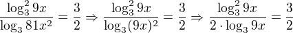 $\frac{\log^{2}_{3}9x}{\log_{3}81x^{2}} = \frac{3}{2}\Rightarrow \frac{\log^{2}_{3}9x}{\log_{3}(9x)^{2}} = \frac{3}{2}\Rightarrow \frac{\log^{2}_{3}9x}{2\cdot\log_{3} 9x} = \frac{3}{2}$