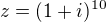 $z= (1+i) ^{10}$