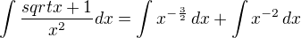 $\int\frac{sqrt x+1}{x^2}dx=\int x^{-\frac 32}\,dx+\int x^{-2}\,dx$