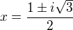 $x=\frac{1\pm i\sqrt{3}}{2}$