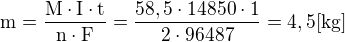 $\mathrm{m=\frac{M\cdot I\cdot t}{n\cdot F}=\frac{58,5\cdot 14850\cdot 1}{2\cdot 96487}=4,5 [kg]}$