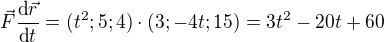 $\vec F\frac{\text d \vec r}{\text d t}=(t^2;5;4)\cdot(3;-4t;15)=3t^2-20t+60$