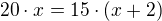 $20\cdot x=15\cdot (x+2)$