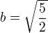 $b=\sqrt{\frac{5}{2}}$