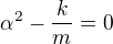 $\alpha ^2-\frac{k}{m}=0$