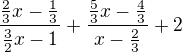 $\frac{\frac{2}{3}x-\frac{1}{3}}{\frac{3}{2}x-1}+\frac{\frac{5}{3}x-\frac{4}{3}}{x-\frac{2}{3}}+ 2$