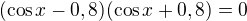 $(\cos x-0,8)(\cos x+0,8)=0$