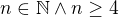 $n\in \mathbb{N}\wedge n\ge 4$