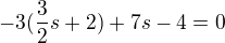$-3(\frac 32 s+2)+7s-4=0$