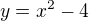 $y=x^2 - 4$