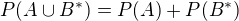 $P(A \cup B^*) = P(A) + P(B^*)$
