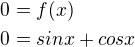 $0 = f(x) \nl 0 = sinx + cosx$