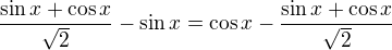 $\frac{\sin x+\cos x}{\sqrt 2}-\sin x=\cos x-\frac{\sin x+\cos x}{\sqrt 2}$