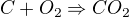$C + O_{2}\Rightarrow CO_{2}$