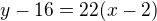 $y-16=22(x-2)$