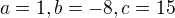 $a=1,b=-8,c=15$