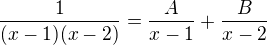 $\frac{1}{(x-1)(x-2)}=\frac{A}{x-1}+\frac{B}{x-2}$