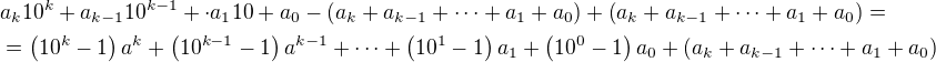 $a_k10^k+a_{k-1}10^{k-1}+\cdot a_110+a_0-\(a_k+a_{k-1}+\cdots +a_1+a_0\)+\(a_k+a_{k-1}+\cdots +a_1+a_0\)=\nl =\(10^k-1\)a^k+\(10^{k-1}-1\)a^{k-1}+\cdots +\(10^1-1\)a_1+\(10^0-1\)a_0+\(a_k+a_{k-1}+\cdots +a_1+a_0\)$