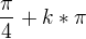 $\frac{\pi }{4}+k*\pi $