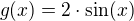 $g(x)=2\cdot \sin (x)$