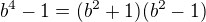 $b^4-1=(b^2+1)(b^2-1)$