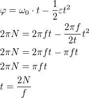 $\varphi=\omega_0\cdot t - \frac12 \varepsilon t^2 \nl 2\pi N=2\pi f t-\frac{2\pi f}{2t}t^2 \nl 2\pi N=2\pi f t-\pi f t \nl 2\pi N=\pi f t \nl t=\frac{2N}{f}$