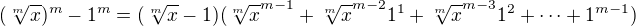 $(\sqrt[m]x)^m-1^m=(\sqrt[m]x-1)(\sqrt[m]x^{m-1}+\sqrt[m]x^{m-2}1^1+\sqrt[m]x^{m-3}1^2+\cdots+1^{m-1})$
