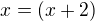 $x=(x+2)$