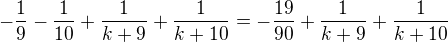 $- \frac 1 9- \frac 1 {10} + \frac 1 {k+9}+\frac 1 {k+10}= -\frac {19}{90}+ \frac 1 {k+9}+\frac 1 {k+10}$