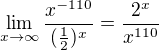 $\lim_{x\to\infty} \frac{x^{-110}}{(\frac{1}{2})^{x}}=\frac{2^x}{x^{110}}$