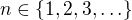 $n\in \{1, 2, 3, \ldots \}$