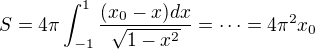 $S = 4\pi \int_{-1}^{1}\frac{(x_0-x)dx}{\sqrt{1-x^2}}=\cdots =4\pi^2x_0$