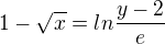 $1-\sqrt{x}=ln\frac{y-2}{e}$