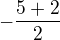$-\frac{5+2}{2}$