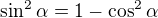 $\sin^{2} \alpha = 1- \cos^{2} \alpha$