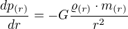 $\frac{dp_{(r)}}{dr}=-G\frac{\varrho _{(r)}\cdot m_{(r)}}{r^{2}}$