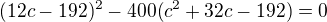 $(12c-192)^2-400(c^2+32c-192)=0$